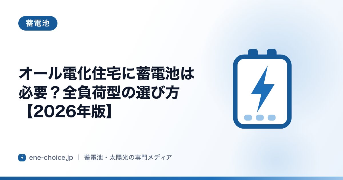 「オール電化住宅に蓄電池は必要？全負荷型の選び方【2026年版】」のタイトルカード
