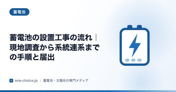 「蓄電池の設置工事の流れ｜現地調査から系統連系までの手順と届出」のタイトルカード