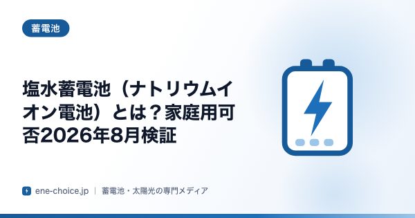 「塩水蓄電池（ナトリウムイオン電池）とは？家庭用可否2026年8月検証」のタイトルカード