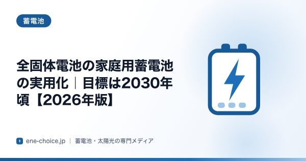 「全固体電池の家庭用蓄電池の実用化｜目標は2030年頃【2026年版】」のタイトルカード
