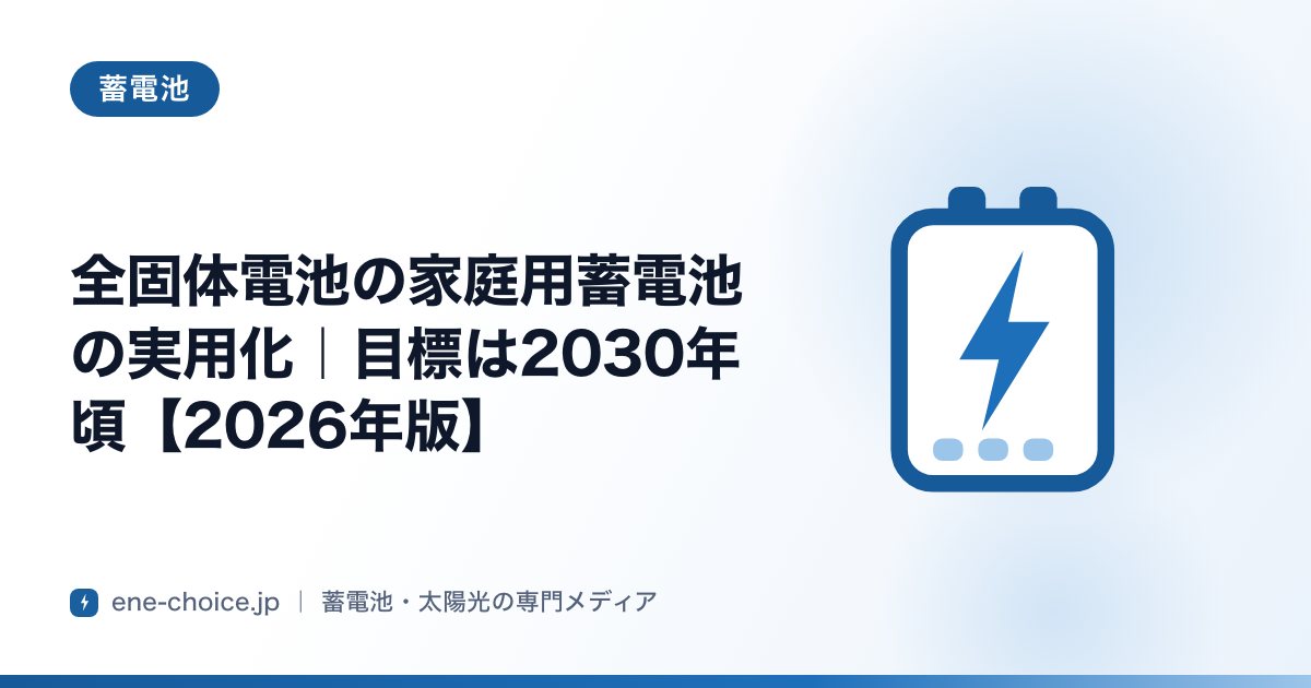 「全固体電池の家庭用蓄電池の実用化｜目標は2030年頃【2026年版】」のタイトルカード