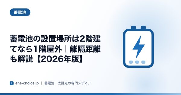 「蓄電池の設置場所は2階建てなら1階屋外｜離隔距離も解説【2026年版】」のタイトルカード