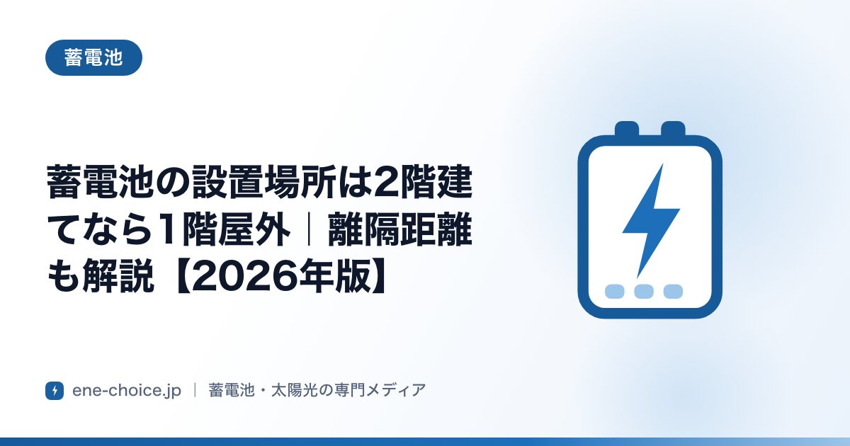 「蓄電池の設置場所は2階建てなら1階屋外｜離隔距離も解説【2026年版】」のタイトルカード