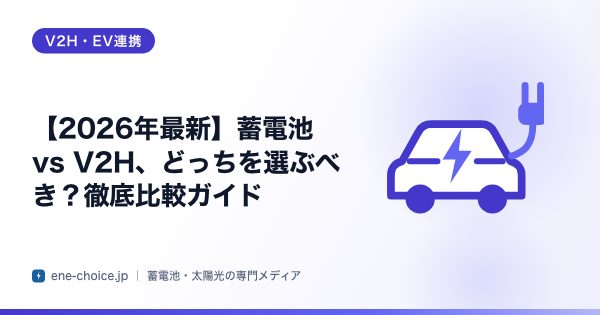 「【2026年最新】蓄電池 vs V2H、どっちを選ぶべき？徹底比較ガイド」のタイトルカード