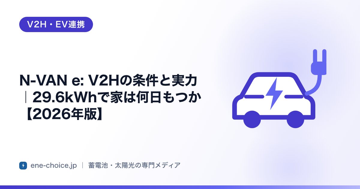 「N-VAN e: V2Hの条件と実力｜29.6kWhで家は何日もつか【2026年版】」のタイトルカード