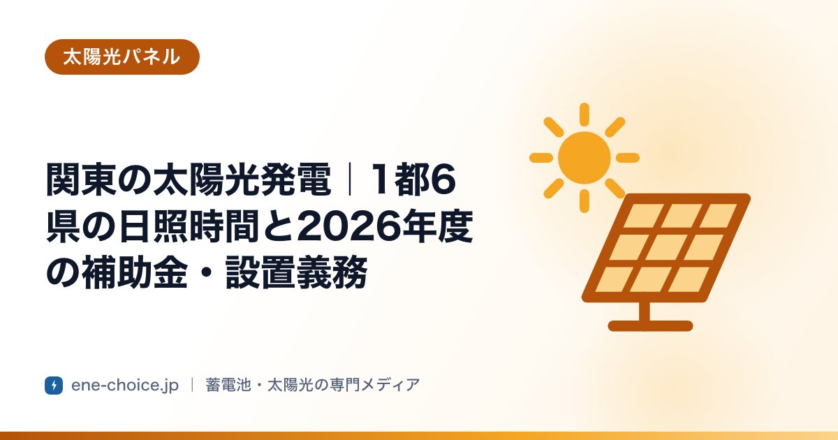 「関東の太陽光発電｜1都6県の日照時間と2026年度の補助金・設置義務」のタイトルカード