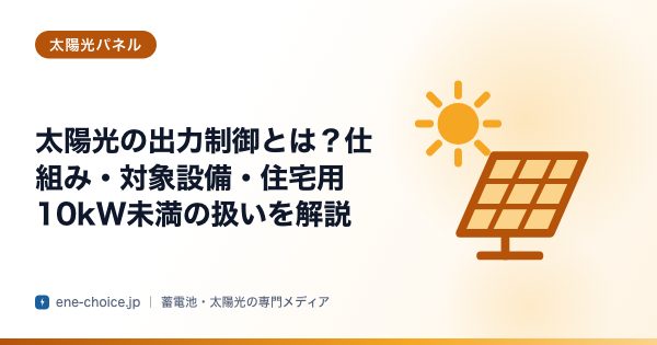 「太陽光の出力制御とは？仕組み・対象設備・住宅用10kW未満の扱いを解説」のタイトルカード