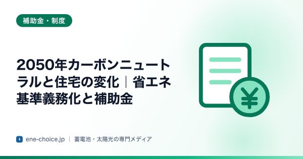 「2050年カーボンニュートラルと住宅の変化｜省エネ基準義務化と補助金」のタイトルカード